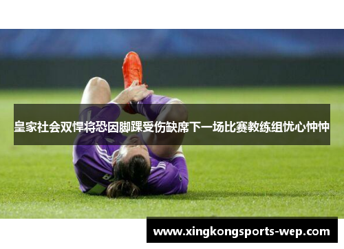 皇家社会双悍将恐因脚踝受伤缺席下一场比赛教练组忧心忡忡