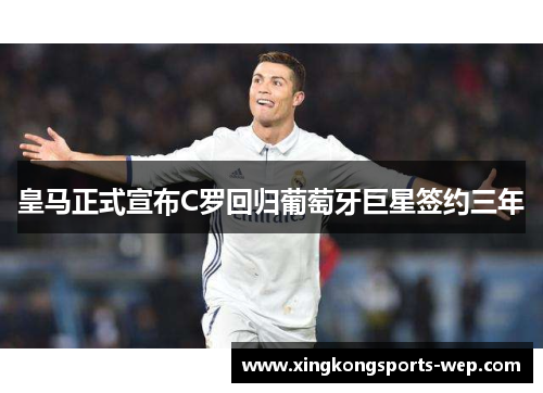 皇马正式宣布C罗回归葡萄牙巨星签约三年