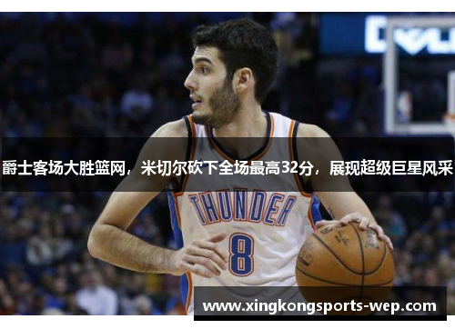 爵士客场大胜篮网，米切尔砍下全场最高32分，展现超级巨星风采