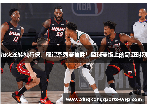 热火逆转独行侠，取得系列赛首胜！篮球赛场上的奇迹时刻