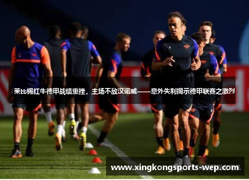 莱比锡红牛德甲战绩重挫，主场不敌汉诺威——意外失利揭示德甲联赛之激烈