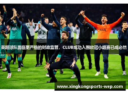 英超球队面临更严格的财政监管，CLUB成功入围欧冠小组赛已成必然