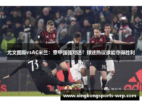 尤文图斯vsAC米兰：意甲强强对话！球迷热议谁能夺得胜利