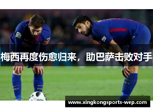 梅西再度伤愈归来，助巴萨击败对手