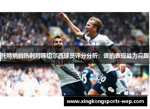 托特纳姆热刺对阵切尔西球员评分分析：谁的表现最为亮眼