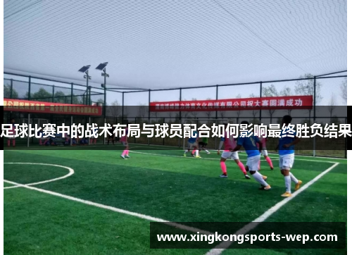 足球比赛中的战术布局与球员配合如何影响最终胜负结果