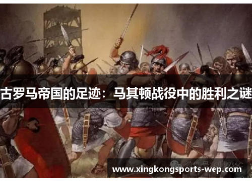 古罗马帝国的足迹：马其顿战役中的胜利之谜