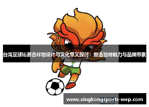 台湾足球比赛吉祥物设计与文化意义探讨：塑造独特魅力与品牌形象