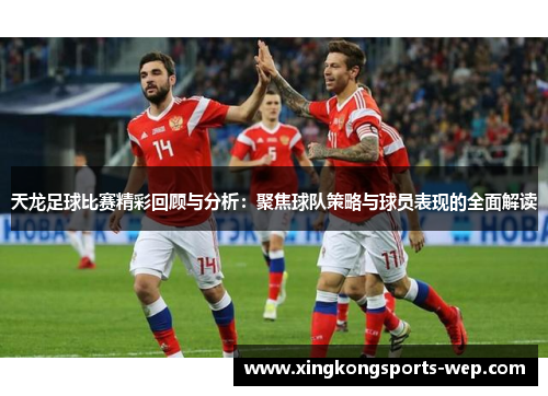 天龙足球比赛精彩回顾与分析：聚焦球队策略与球员表现的全面解读