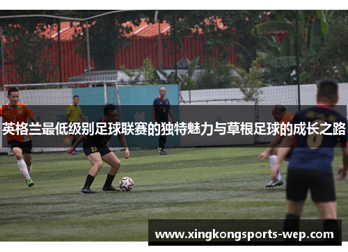 英格兰最低级别足球联赛的独特魅力与草根足球的成长之路