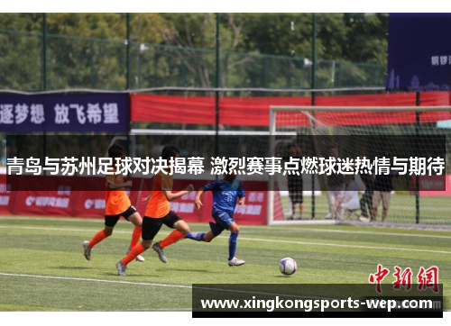 青岛与苏州足球对决揭幕 激烈赛事点燃球迷热情与期待