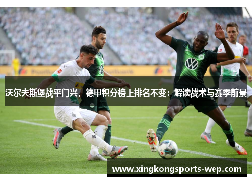 沃尔夫斯堡战平门兴，德甲积分榜上排名不变：解读战术与赛季前景