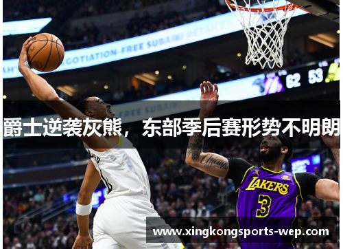 爵士逆袭灰熊，东部季后赛形势不明朗
