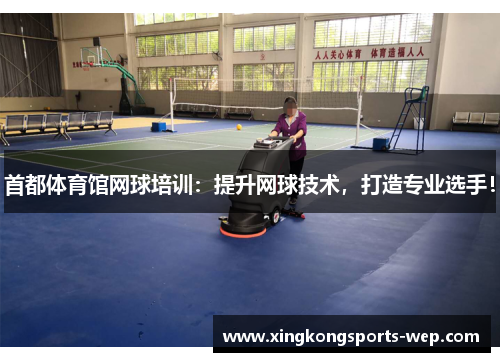首都体育馆网球培训：提升网球技术，打造专业选手！
