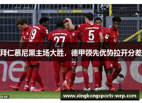 拜仁慕尼黑主场大胜，德甲领先优势拉开分差