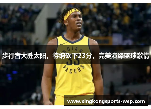 步行者大胜太阳，特纳砍下23分，完美演绎篮球激情