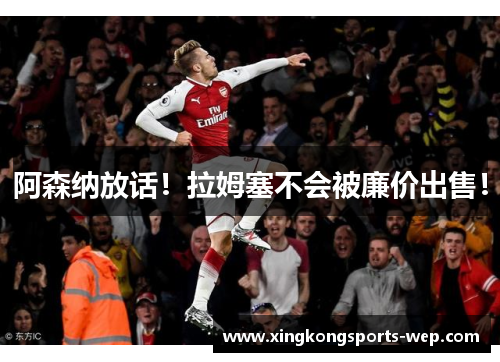 阿森纳放话！拉姆塞不会被廉价出售！