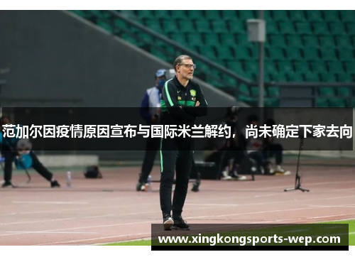范加尔因疫情原因宣布与国际米兰解约，尚未确定下家去向