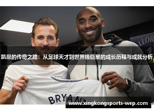 凯恩的传奇之路：从足球天才到世界级巨星的成长历程与成就分析