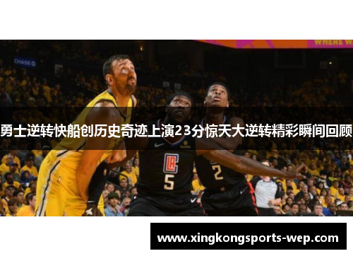 勇士逆转快船创历史奇迹上演23分惊天大逆转精彩瞬间回顾