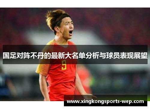国足对阵不丹的最新大名单分析与球员表现展望