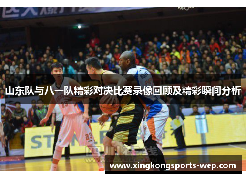 山东队与八一队精彩对决比赛录像回顾及精彩瞬间分析