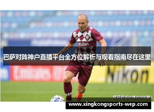 巴萨对阵神户直播平台全方位解析与观看指南尽在这里