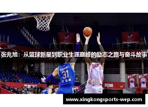 张兆旭：从篮球新星到职业生涯巅峰的励志之路与奋斗故事
