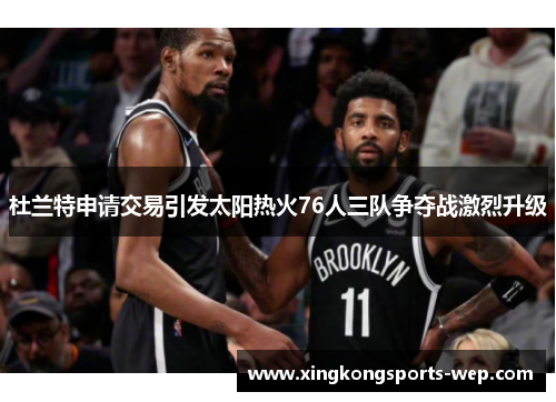 杜兰特申请交易引发太阳热火76人三队争夺战激烈升级