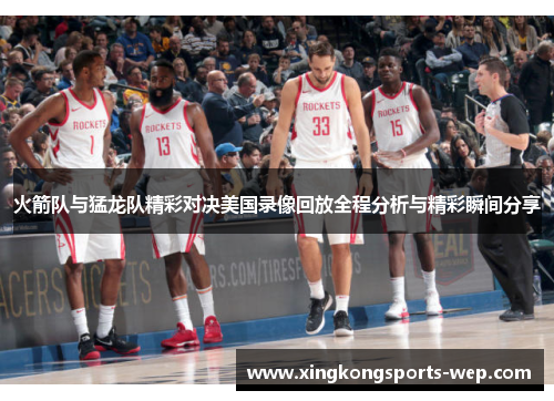 火箭队与猛龙队精彩对决美国录像回放全程分析与精彩瞬间分享