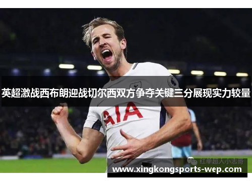 英超激战西布朗迎战切尔西双方争夺关键三分展现实力较量