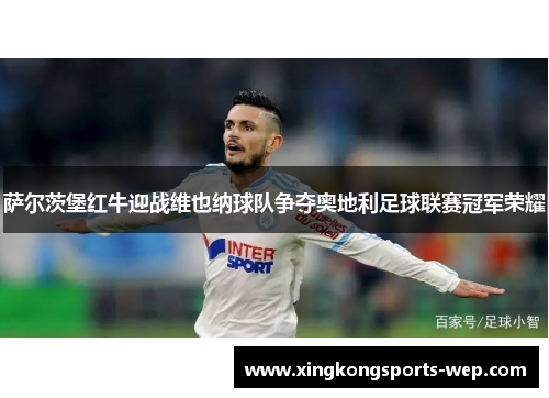 萨尔茨堡红牛迎战维也纳球队争夺奥地利足球联赛冠军荣耀
