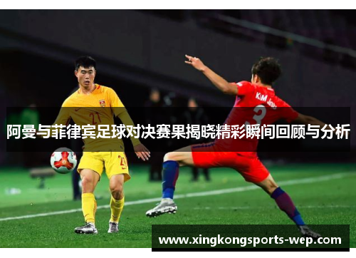 阿曼与菲律宾足球对决赛果揭晓精彩瞬间回顾与分析