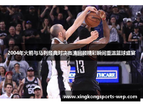 2004年火箭与马刺经典对决高清回顾精彩瞬间重温篮球盛宴
